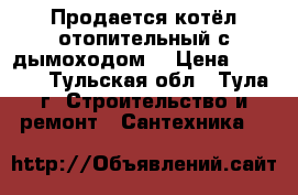 Продается котёл отопительный с дымоходом. › Цена ­ 6 000 - Тульская обл., Тула г. Строительство и ремонт » Сантехника   